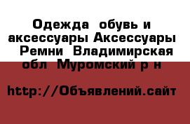 Одежда, обувь и аксессуары Аксессуары - Ремни. Владимирская обл.,Муромский р-н